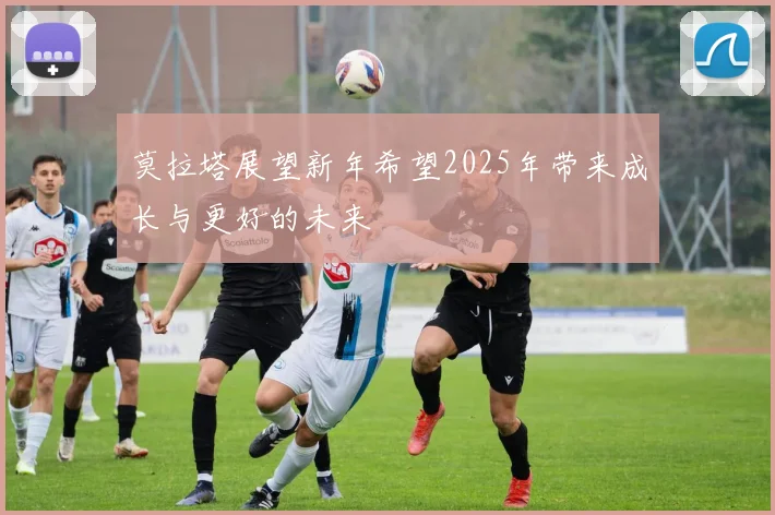 莫拉塔展望新年希望2025年带来成长与更好的未来