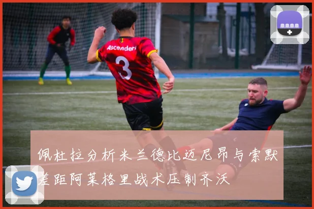 佩杜拉分析米兰德比迈尼昂与索默差距阿莱格里战术压制齐沃