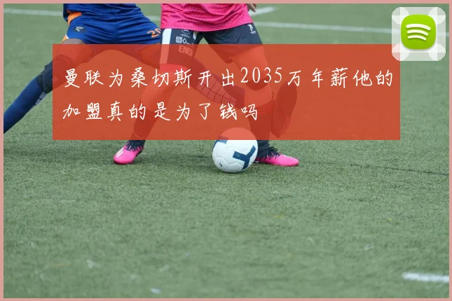 曼联为桑切斯开出2035万年薪他的加盟真的是为了钱吗