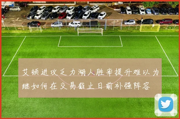 艾顿进攻乏力湖人胜率提升难以为继如何在交易截止日前补强阵容