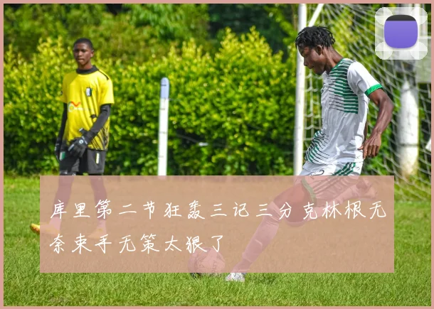 库里第二节狂轰三记三分克林根无奈束手无策太狠了