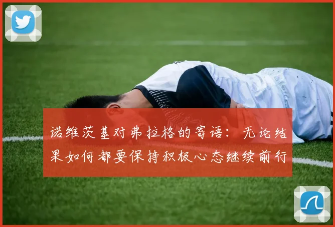 诺维茨基对弗拉格的寄语：无论结果如何都要保持积极心态继续前行