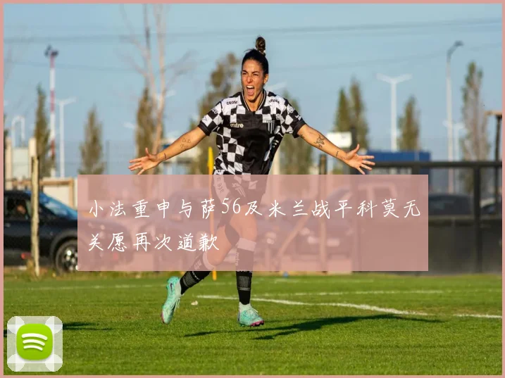 小法重申与萨56及米兰战平科莫无关愿再次道歉