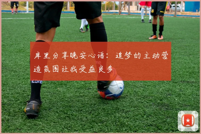 库里分享晚安心语：追梦的主动营造氛围让我受益良多