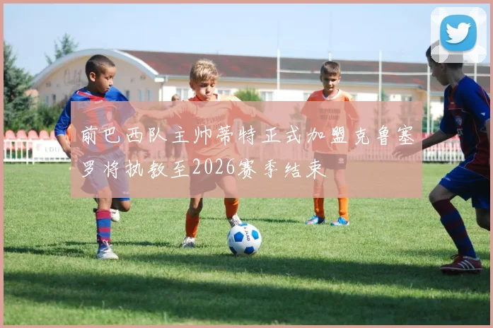 前巴西队主帅蒂特正式加盟克鲁塞罗将执教至2026赛季结束