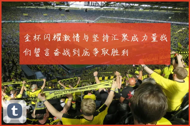 金杯闪耀激情与坚持汇聚成力量我们誓言奋战到底争取胜利