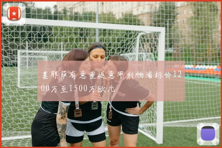 基耶萨有意重返意甲利物浦标价1200万至1500万欧元