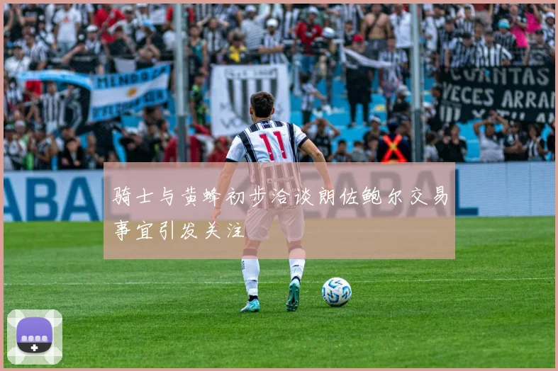 骑士与黄蜂初步洽谈朗佐鲍尔交易事宜引发关注