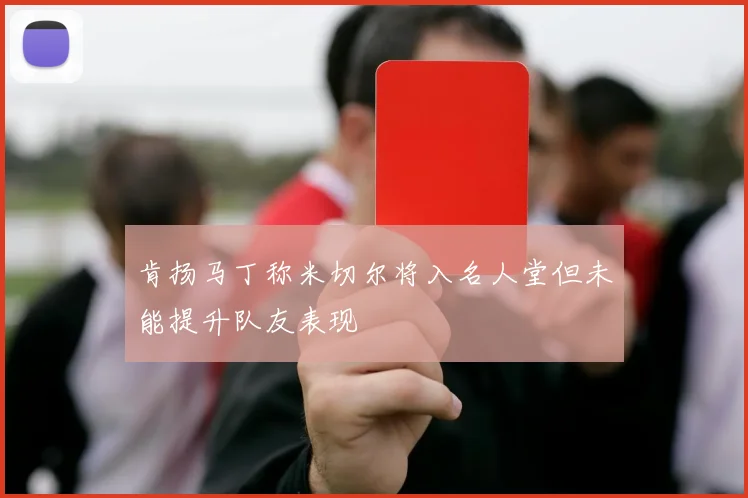 肯扬马丁称米切尔将入名人堂但未能提升队友表现