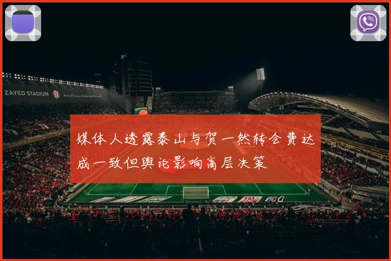 媒体人透露泰山与贺一然转会费达成一致但舆论影响高层决策