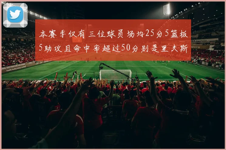 本赛季仅有三位球员场均25分5篮板5助攻且命中率超过50分别是里夫斯约基奇和字母哥
